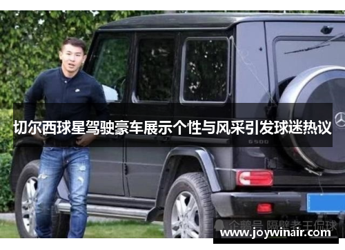 切尔西球星驾驶豪车展示个性与风采引发球迷热议
